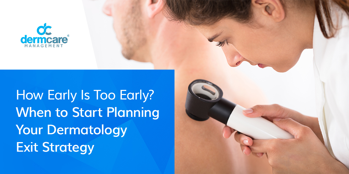 How Early Is Too Early? When to Start Planning Your Dermatology Exit Strategy